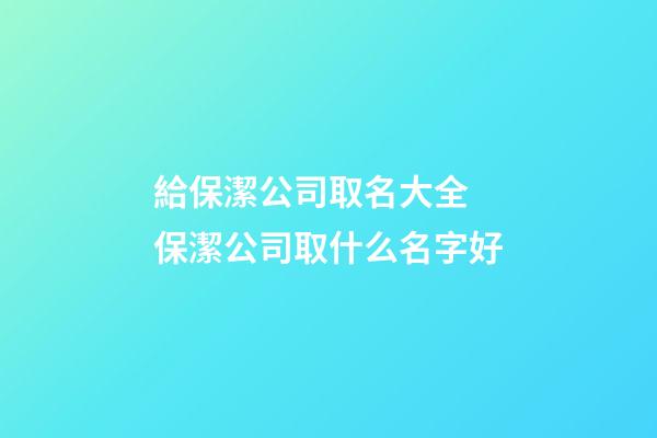 給保潔公司取名大全 保潔公司取什么名字好-第1張-公司起名-玄機(jī)派